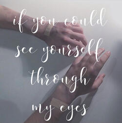 if you could see yourself through my eyes